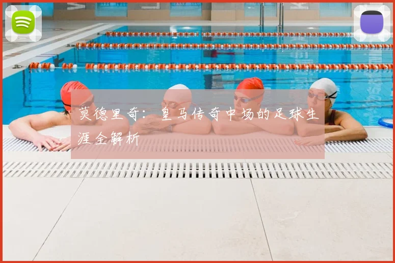莫德里奇:皇马传奇中场的足球生涯全解析