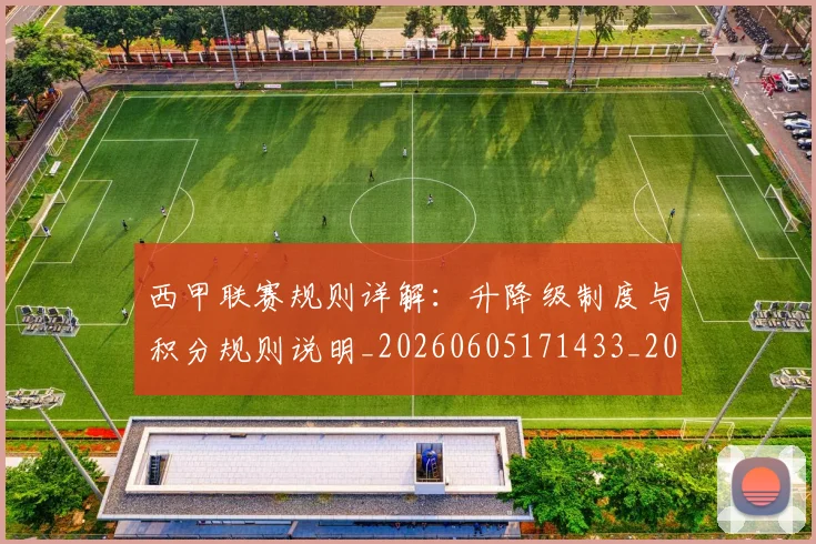 西甲联赛规则详解:升降级制度与积分规则说明_20260605171433_20260703181914