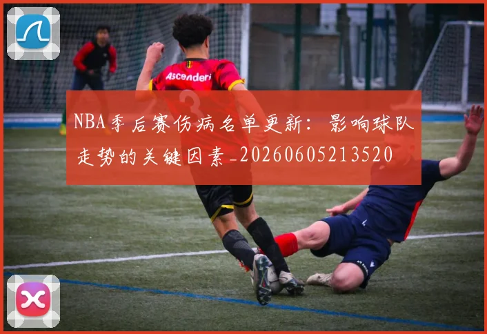 NBA季后赛伤病名单更新：影响球队走势的关键因素_20260605213520