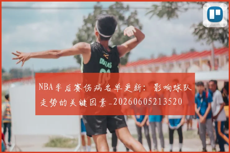 NBA季后赛伤病名单更新:影响球队走势的关键因素_20260605213520