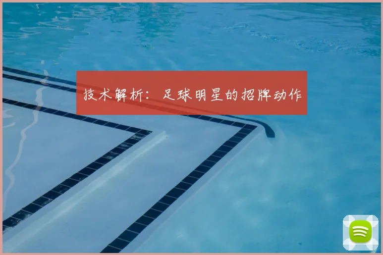 技术解析：足球明星的招牌动作