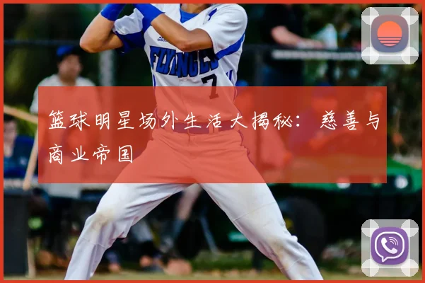 篮球明星场外生活大揭秘：慈善与商业帝国