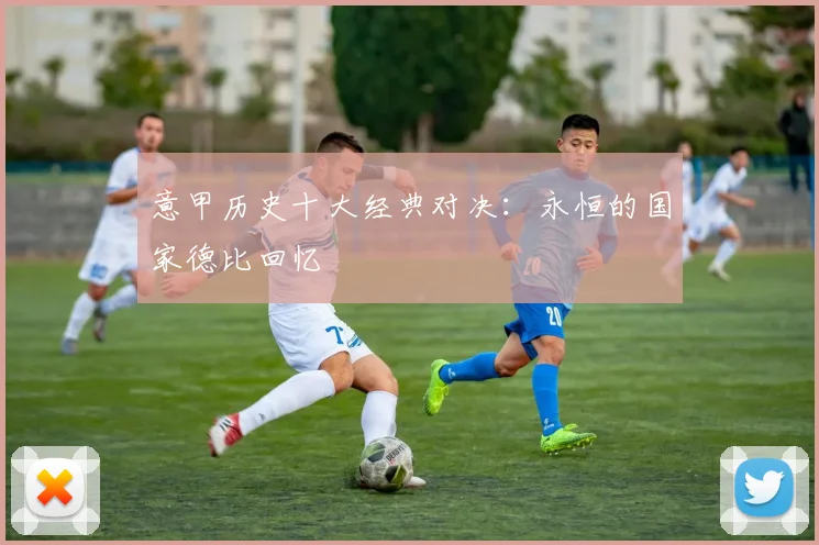 意甲历史十大经典对决：永恒的国家德比回忆