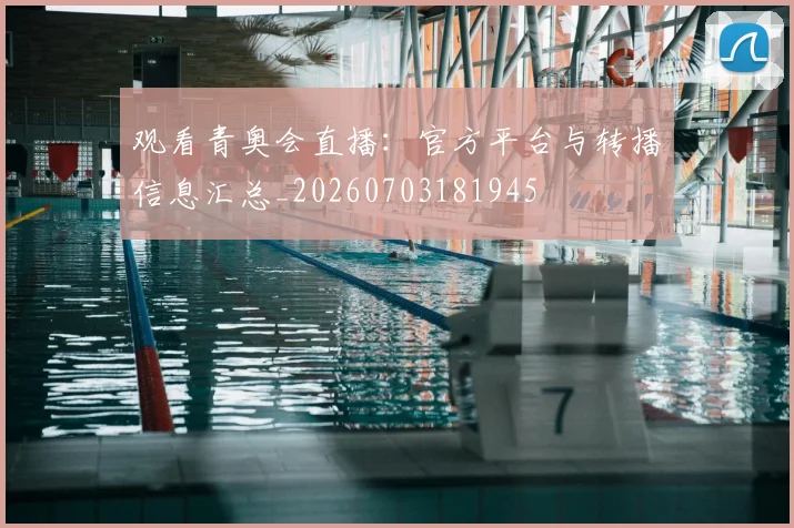 观看青奥会直播：官方平台与转播信息汇总_20260703181945