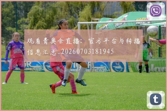 观看青奥会直播:官方平台与转播信息汇总_20260703181945