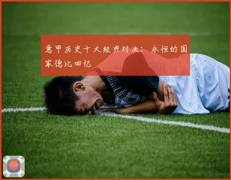 意甲历史十大经典对决：永恒的国家德比回忆