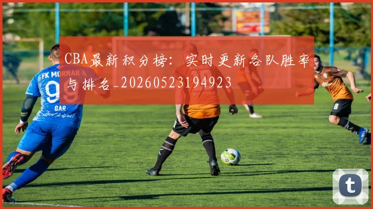 CBA最新积分榜：实时更新各队胜率与排名_20260523194923
