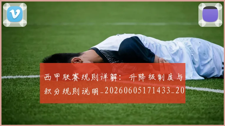 西甲联赛规则详解：升降级制度与积分规则说明_20260605171433_20260703181914