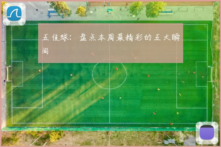 五佳球:盘点本周最精彩的五大瞬间