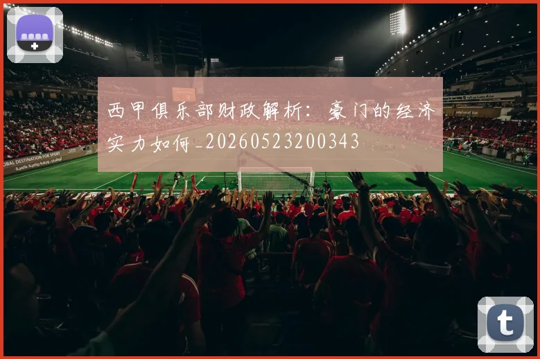 西甲俱乐部财政解析:豪门的经济实力如何_20260523200343