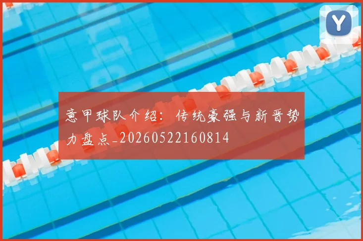 意甲球队介绍:传统豪强与新晋势力盘点_20260522160814