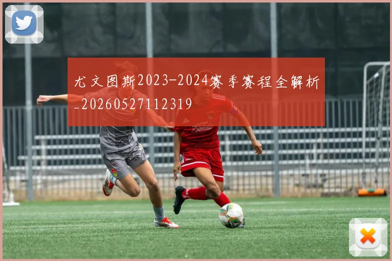 尤文图斯2023-2024赛季赛程全解析_20260527112319